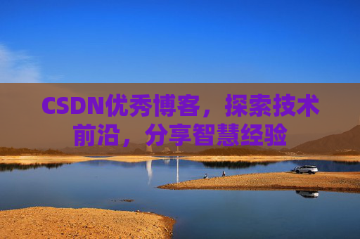 CSDN优秀博客,探索技术前沿,分享智慧经验